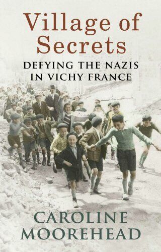 Village of Secrets: Defying the Nazis in Vichy France By Caroline Moorehead